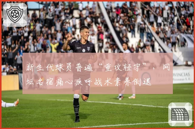 新生代球员普遍“重攻轻守”,网坛名宿痛心疾呼战术素养倒退
