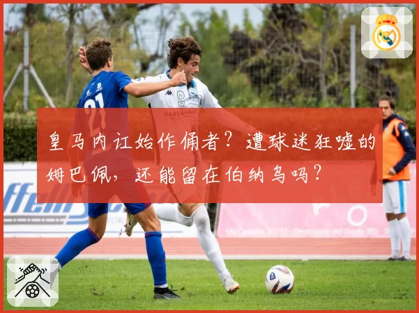 皇马内讧始作俑者？遭球迷狂嘘的姆巴佩，还能留在伯纳乌吗？