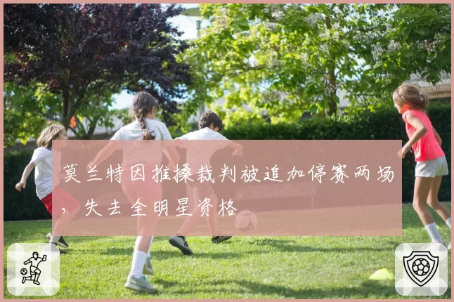 莫兰特因推搡裁判被追加停赛两场，失去全明星资格