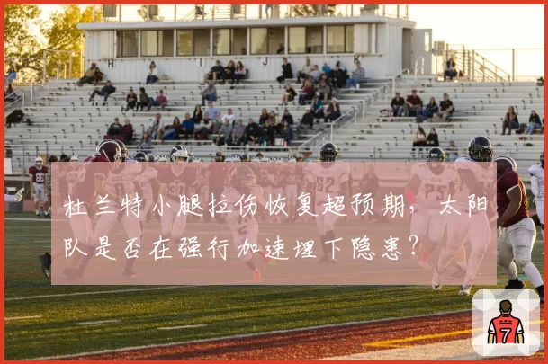 杜兰特小腿拉伤恢复超预期，太阳队是否在强行加速埋下隐患？